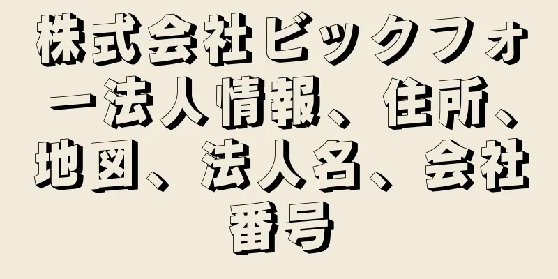 株式会社ビックフォー法人情報、住所、地図、法人名、会社番号