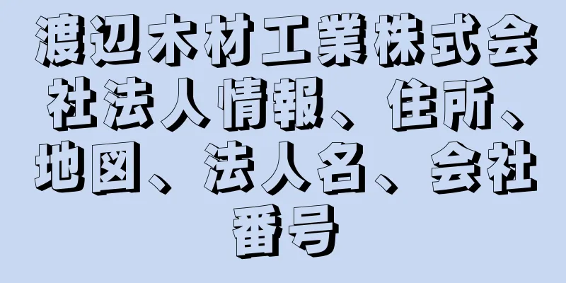 渡辺木材工業株式会社法人情報、住所、地図、法人名、会社番号