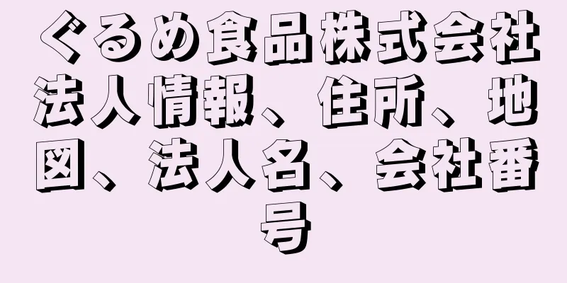 ぐるめ食品株式会社法人情報、住所、地図、法人名、会社番号