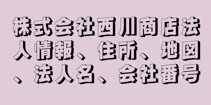 株式会社西川商店法人情報、住所、地図、法人名、会社番号