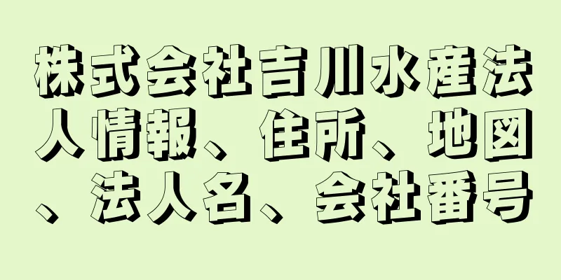 株式会社吉川水産法人情報、住所、地図、法人名、会社番号