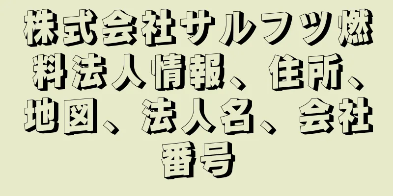 株式会社サルフツ燃料法人情報、住所、地図、法人名、会社番号