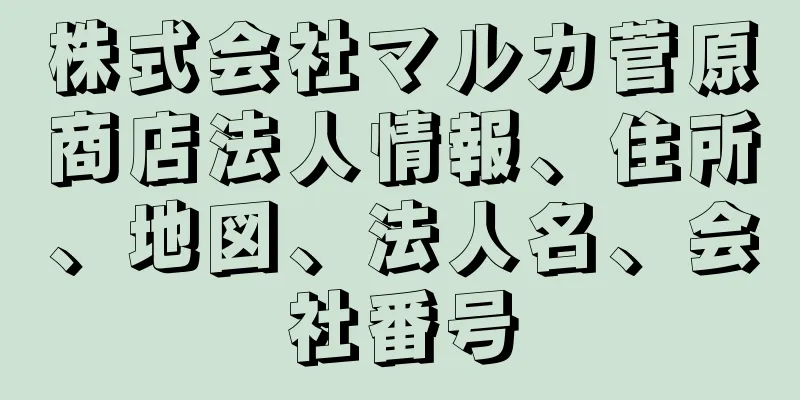 株式会社マルカ菅原商店法人情報、住所、地図、法人名、会社番号