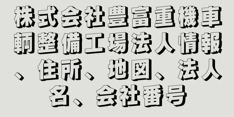 株式会社豊富重機車輌整備工場法人情報、住所、地図、法人名、会社番号