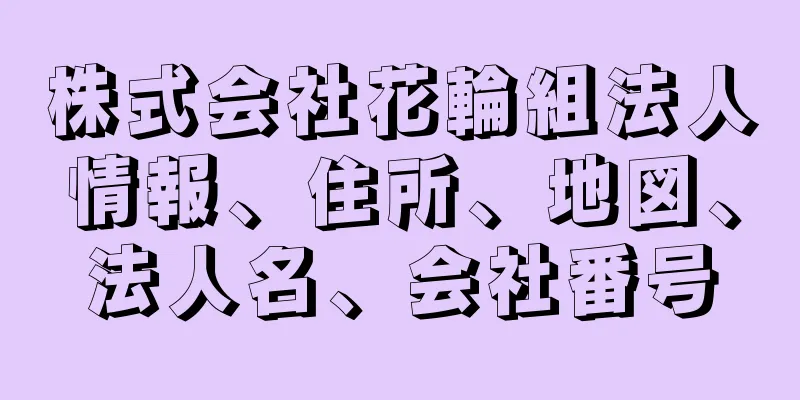 株式会社花輪組法人情報、住所、地図、法人名、会社番号