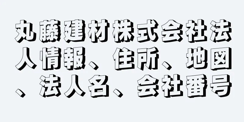 丸藤建材株式会社法人情報、住所、地図、法人名、会社番号