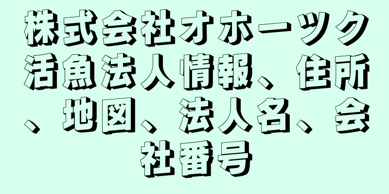 株式会社オホーツク活魚法人情報、住所、地図、法人名、会社番号