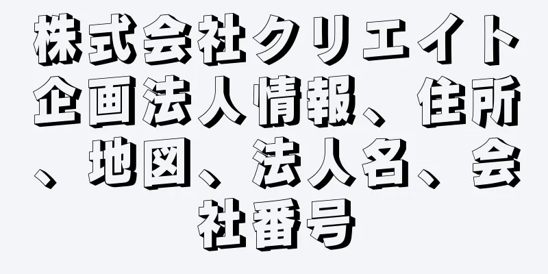 株式会社クリエイト企画法人情報、住所、地図、法人名、会社番号