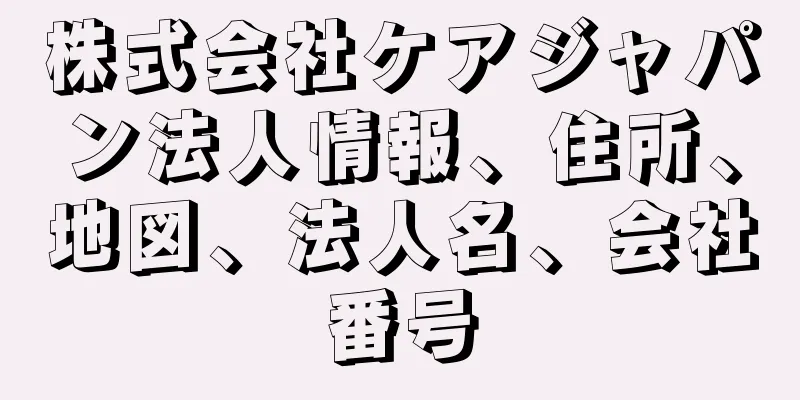 株式会社ケアジャパン法人情報、住所、地図、法人名、会社番号