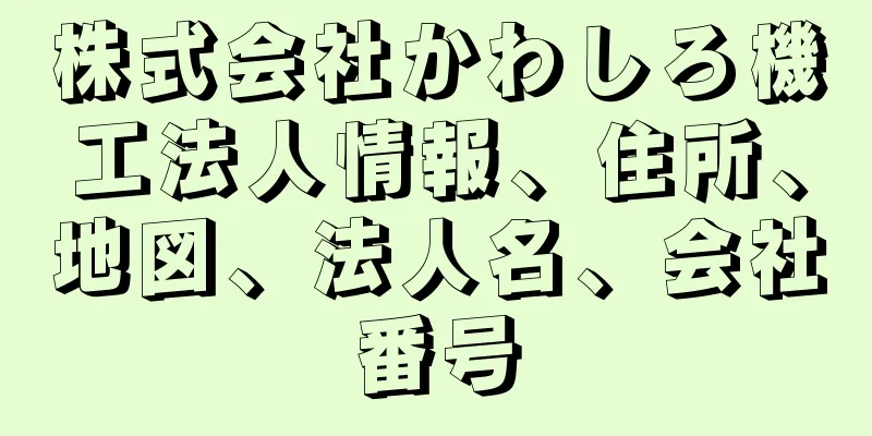 株式会社かわしろ機工法人情報、住所、地図、法人名、会社番号