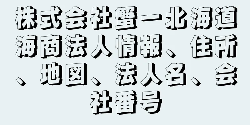 株式会社蟹一北海道海商法人情報、住所、地図、法人名、会社番号