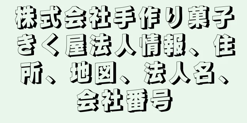 株式会社手作り菓子きく屋法人情報、住所、地図、法人名、会社番号