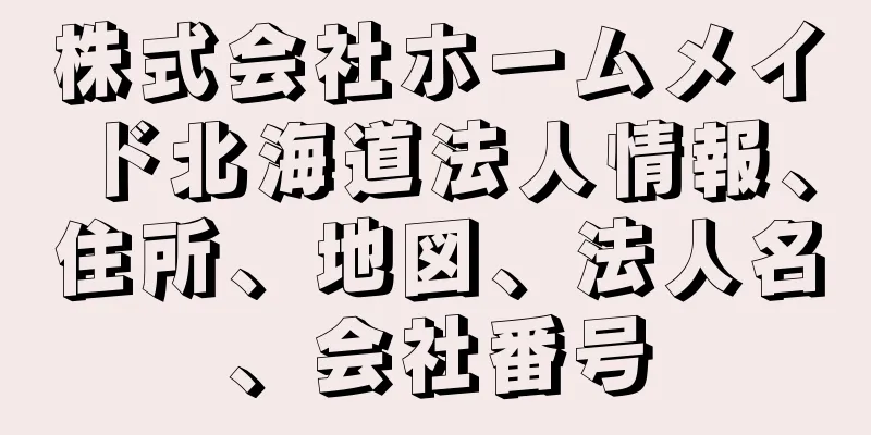 株式会社ホームメイド北海道法人情報、住所、地図、法人名、会社番号