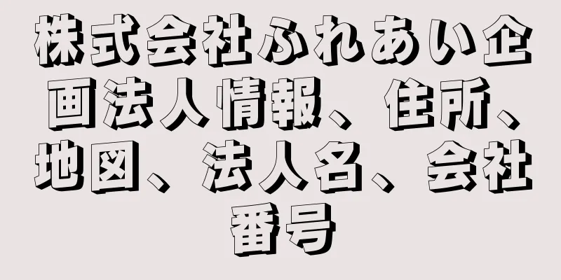 株式会社ふれあい企画法人情報、住所、地図、法人名、会社番号