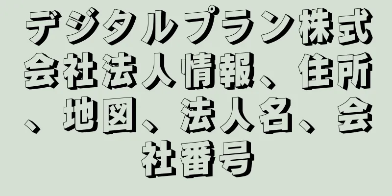 デジタルプラン株式会社法人情報、住所、地図、法人名、会社番号