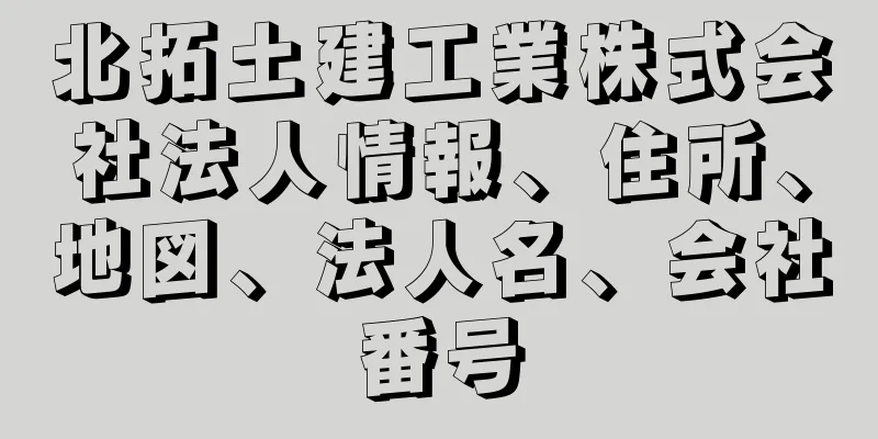 北拓土建工業株式会社法人情報、住所、地図、法人名、会社番号