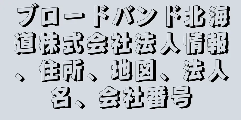 ブロードバンド北海道株式会社法人情報、住所、地図、法人名、会社番号