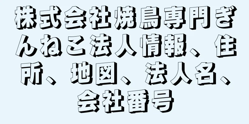 株式会社焼鳥専門ぎんねこ法人情報、住所、地図、法人名、会社番号