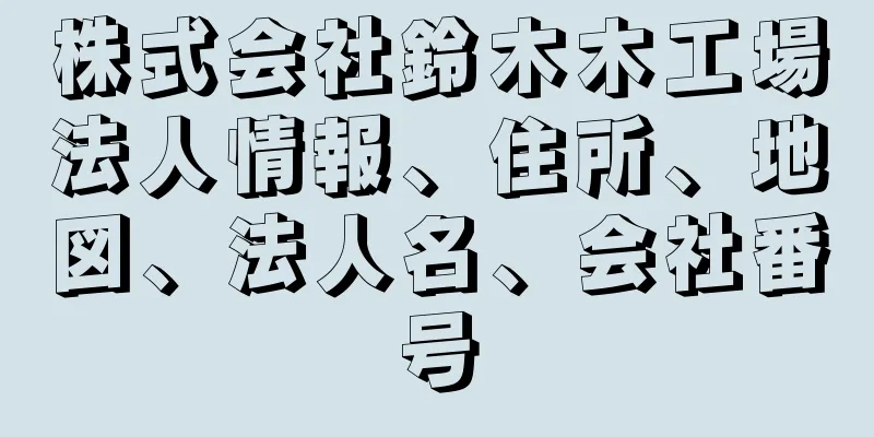 株式会社鈴木木工場法人情報、住所、地図、法人名、会社番号