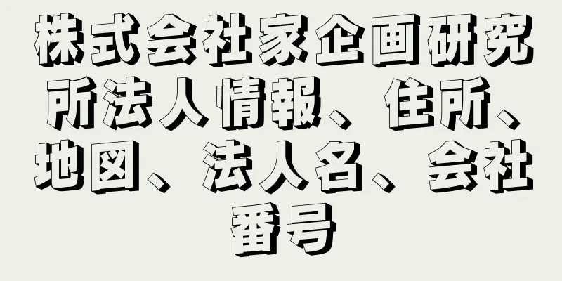 株式会社家企画研究所法人情報、住所、地図、法人名、会社番号