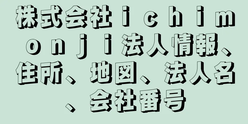 株式会社ｉｃｈｉｍｏｎｊｉ法人情報、住所、地図、法人名、会社番号