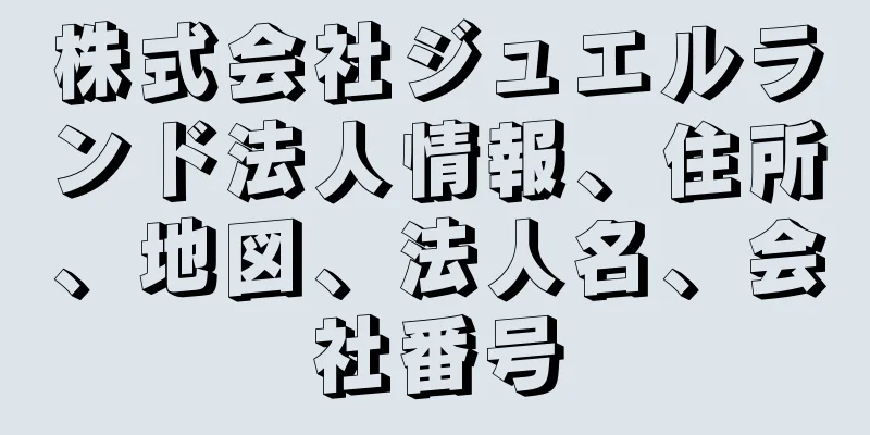 株式会社ジュエルランド法人情報、住所、地図、法人名、会社番号