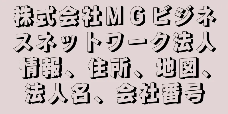 株式会社ＭＧビジネスネットワーク法人情報、住所、地図、法人名、会社番号