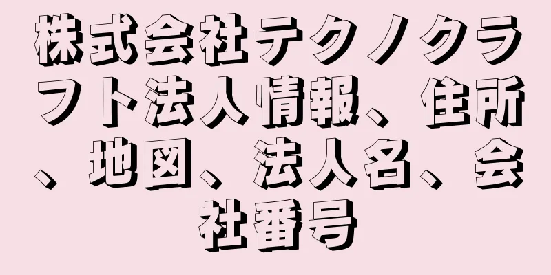 株式会社テクノクラフト法人情報、住所、地図、法人名、会社番号