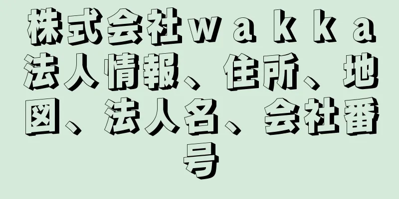 株式会社ｗａｋｋａ法人情報、住所、地図、法人名、会社番号