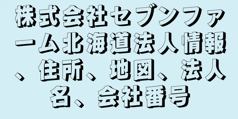 株式会社セブンファーム北海道法人情報、住所、地図、法人名、会社番号