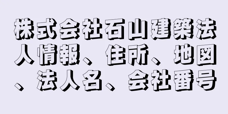 株式会社石山建築法人情報、住所、地図、法人名、会社番号