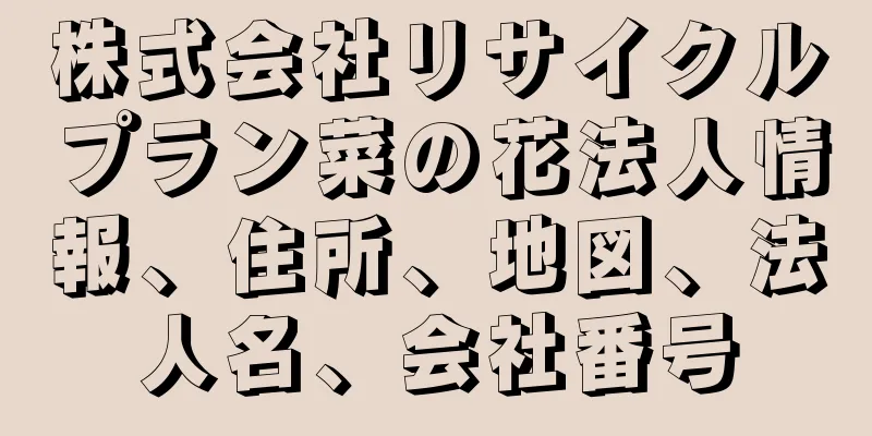株式会社リサイクルプラン菜の花法人情報、住所、地図、法人名、会社番号
