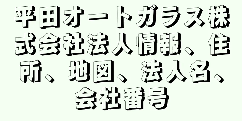 平田オートガラス株式会社法人情報、住所、地図、法人名、会社番号