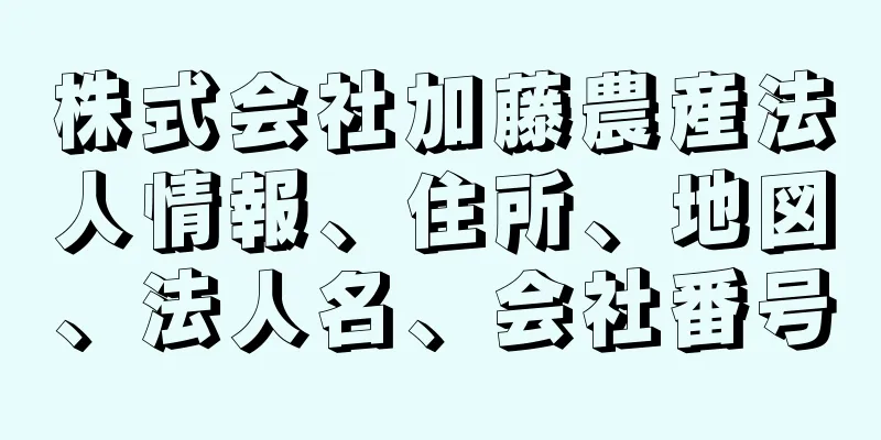 株式会社加藤農産法人情報、住所、地図、法人名、会社番号