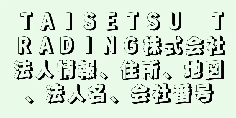 ＴＡＩＳＥＴＳＵ　ＴＲＡＤＩＮＧ株式会社法人情報、住所、地図、法人名、会社番号