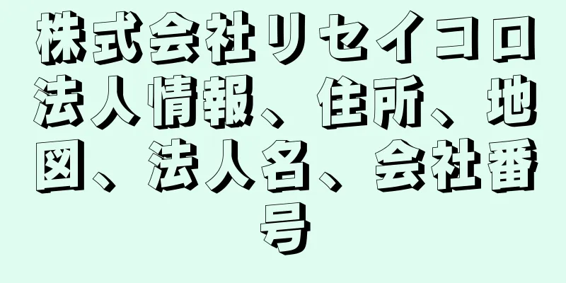 株式会社リセイコロ法人情報、住所、地図、法人名、会社番号