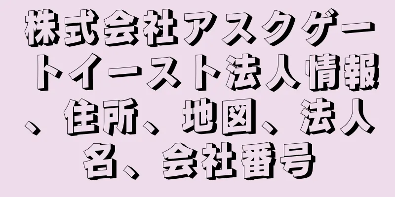 株式会社アスクゲートイースト法人情報、住所、地図、法人名、会社番号