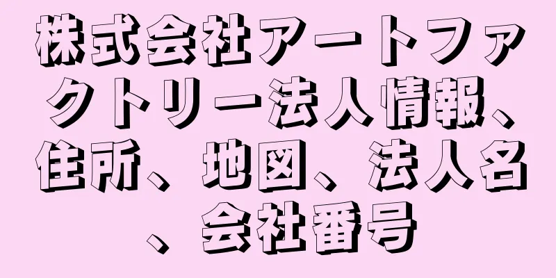 株式会社アートファクトリー法人情報、住所、地図、法人名、会社番号