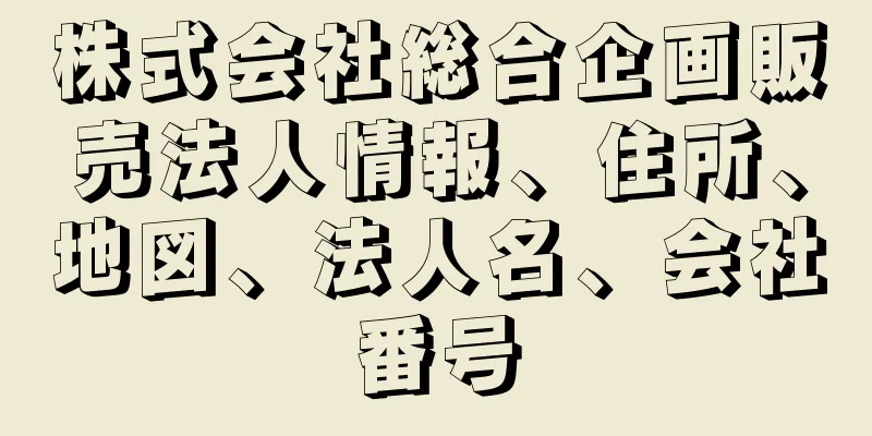 株式会社総合企画販売法人情報、住所、地図、法人名、会社番号