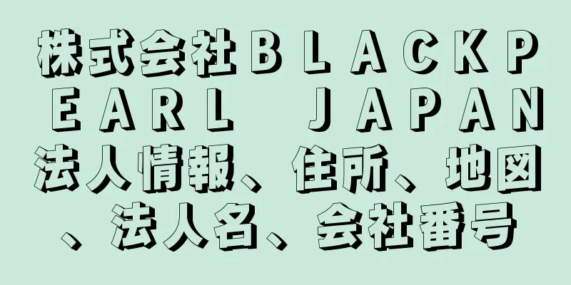 株式会社ＢＬＡＣＫＰＥＡＲＬ　ＪＡＰＡＮ法人情報、住所、地図、法人名、会社番号