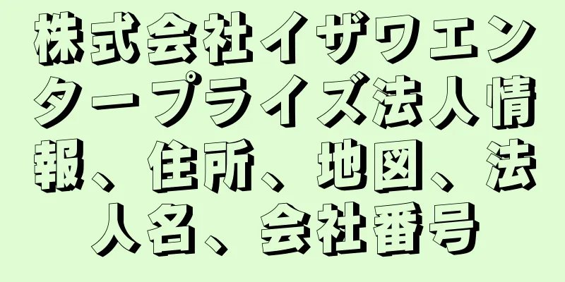 株式会社イザワエンタープライズ法人情報、住所、地図、法人名、会社番号