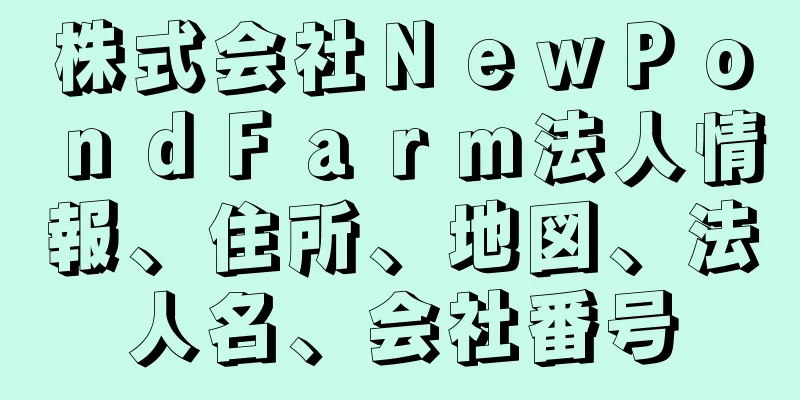 株式会社ＮｅｗＰｏｎｄＦａｒｍ法人情報、住所、地図、法人名、会社番号