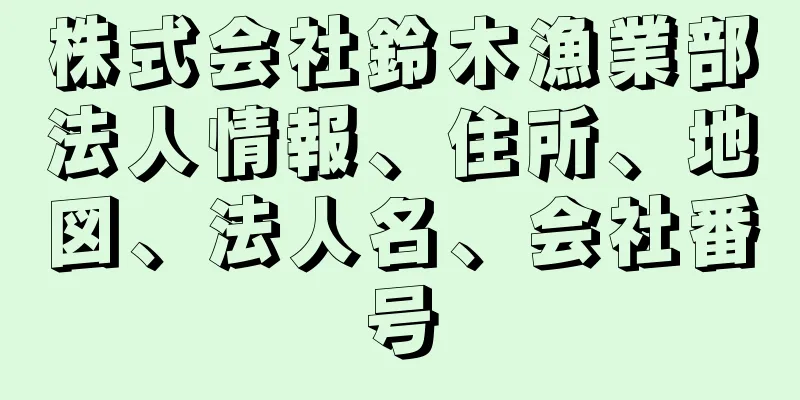 株式会社鈴木漁業部法人情報、住所、地図、法人名、会社番号