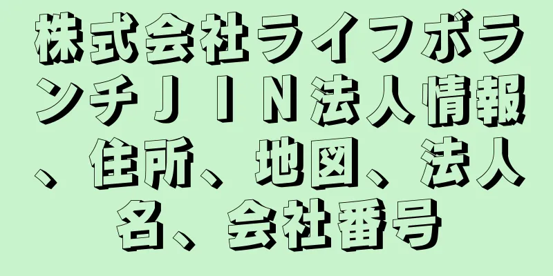 株式会社ライフボランチＪＩＮ法人情報、住所、地図、法人名、会社番号