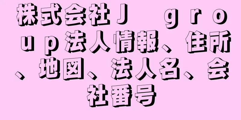 株式会社Ｊ　ｇｒｏｕｐ法人情報、住所、地図、法人名、会社番号