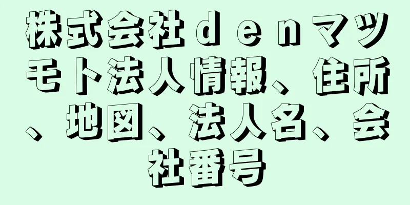 株式会社ｄｅｎマツモト法人情報、住所、地図、法人名、会社番号