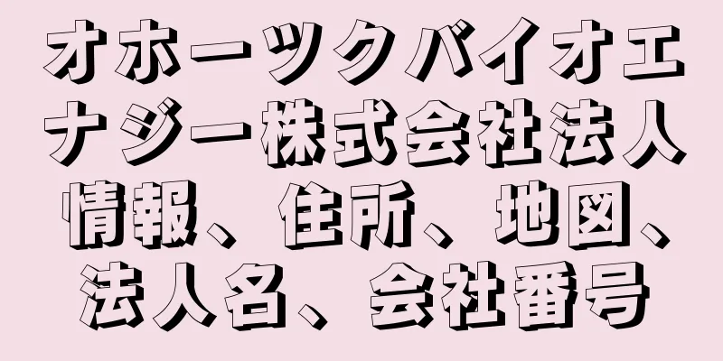 オホーツクバイオエナジー株式会社法人情報、住所、地図、法人名、会社番号