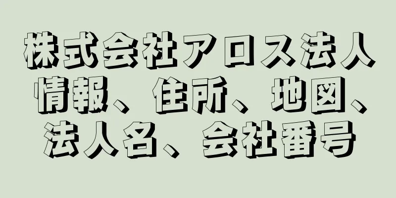 株式会社アロス法人情報、住所、地図、法人名、会社番号