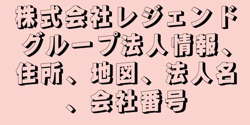 株式会社レジェンドグループ法人情報、住所、地図、法人名、会社番号