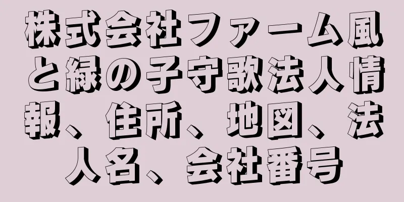 株式会社ファーム風と緑の子守歌法人情報、住所、地図、法人名、会社番号